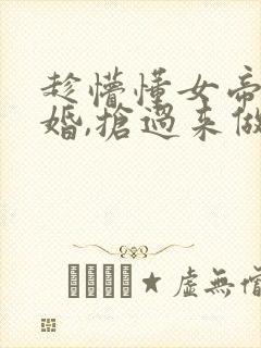 趁懵懂女帝被退婚,抢过来做老婆小说