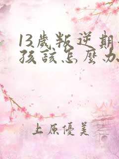 13岁叛逆期女孩该怎么办