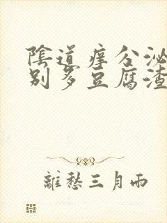 阴道痒分泌物特别多豆腐渣