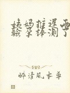 姨妈推迟两天了验孕棒测了一深一浅