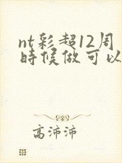 nt彩超12周时候做可以吗