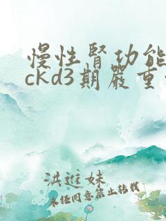 慢性肾功能不全ckd3期严重吗