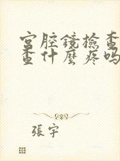 宫腔镜检查主要查什么疼吗