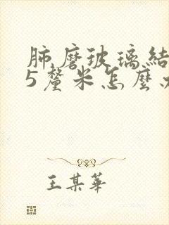 肺磨玻璃结节15厘米怎么办