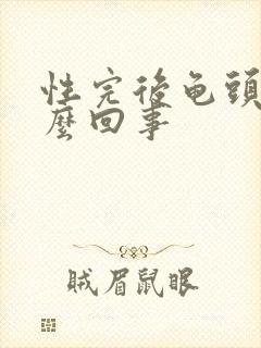 性完后龟头疼怎么回事