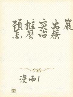 颈椎突出严重该怎么治疗