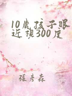 10岁孩子眼睛近视300度