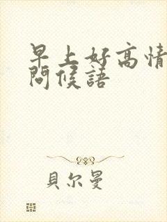 早上好高情商的问候语