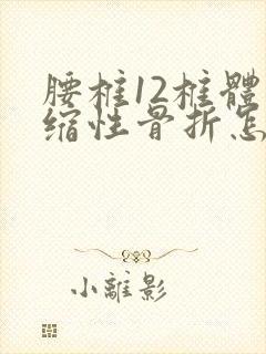 腰椎12椎体压缩性骨折怎么治疗最佳