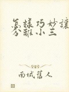 怎样巧妙让老公分离小三