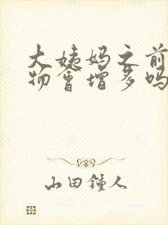 大姨妈之前分泌物会增多吗