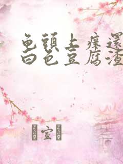 龟头上痒还带有白色豆腐渣