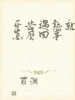 牙齿遇热就疼是怎么回事