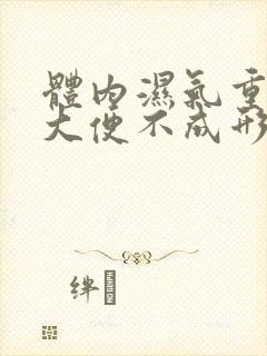 体内湿气重经常大便不成形是什么原因引起的