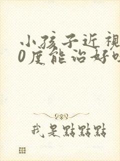 小孩子近视300度能治好吗