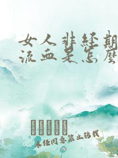 女人非经期下体流血是怎么回事