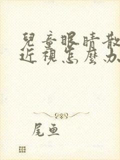 儿童眼睛散光加近视怎么办