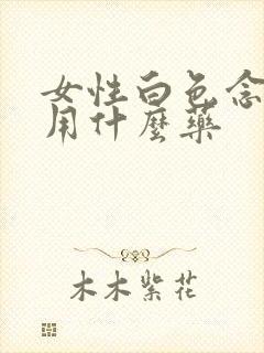 女性白色念珠菌用什么药