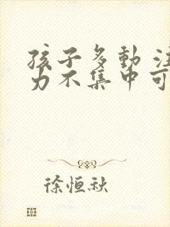 孩子多动 注意力不集中可以去医院看吗