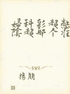 妇科彩超憋尿和阴超哪个准确