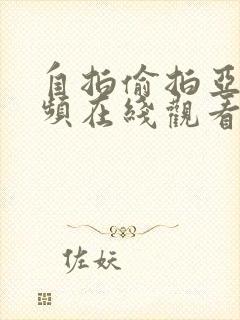 自拍偷拍亚洲视频在线观看