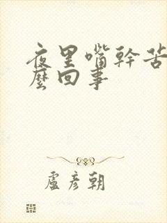 夜里嘴干苦是怎么回事