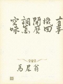 空调开机有股酸味怎么回事