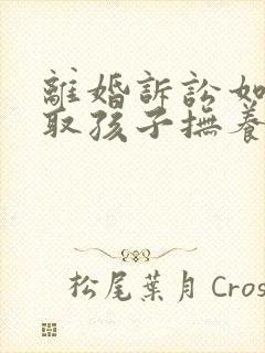 离婚诉讼如何争取孩子抚养权