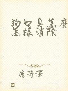 狗口臭怎么办该怎样消除