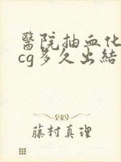 医院抽血化验hcg多久出结果