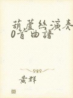 葫芦丝演奏100首曲谱