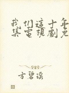 我们这十年40集电视剧免费看全集