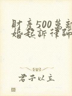 财产500万离婚起诉律师费是多少