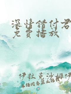 深情错付君短剧免费播放