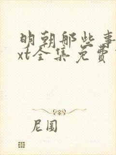 明朝那些事儿txt全集免费下载