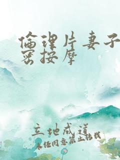 伦理片妻子的秘密按摩