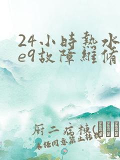 24小时热水器e9故障维修电话