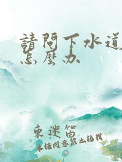 请问下水道堵了怎么办