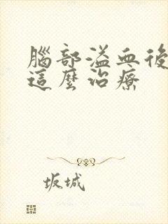 脑部溢血后遗症这么治疗