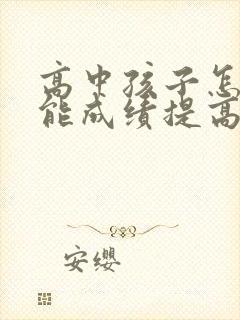 高中孩子怎样才能成绩提高