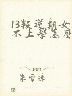 13叛逆期女孩不上学怎么办