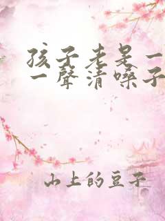 孩子老是一会咳一声清嗓子 原因