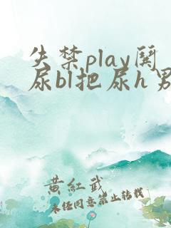 失禁play哄尿bl把尿h男主小说