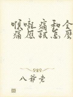 喉咙痛和全身酸痛应该怎么办