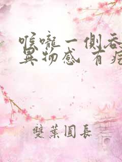 喉咙一侧吞咽有异物感 有疙瘩