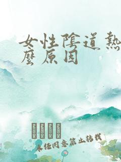 女性阴道热是什么原因