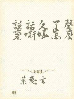 说话久了声音就变嘶哑怎么办