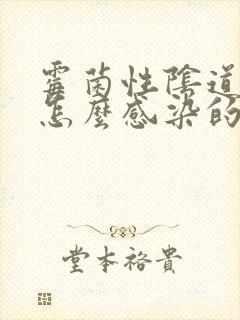 霉菌性阴道发炎怎么感染的