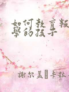 如何教育叛逆厌学的孩子