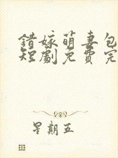 错嫁萌妻包甜的短剧免费完整版